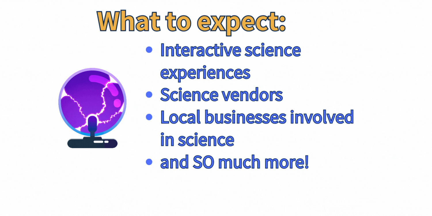 What to Expect: Interactive science experiences, science vendors, local business, and more